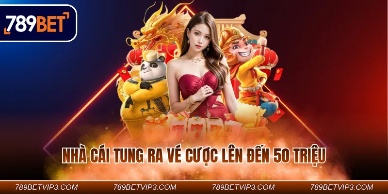 Nhà cái tung ra vé cược lên đến 50 triệu
